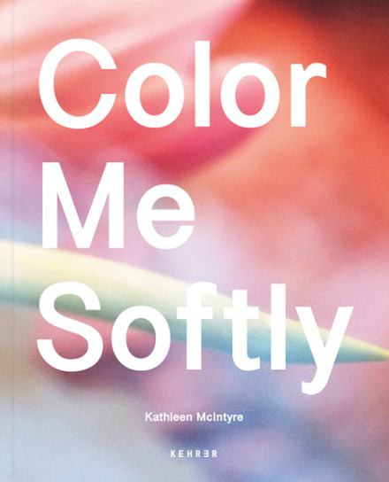 Color Me Softly. Kathleen McIntyre. Kehrer Verlag