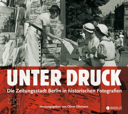 Unter Druck - Die Zeitungsstadt Berlin in historischen Fotografien - Edition Braus